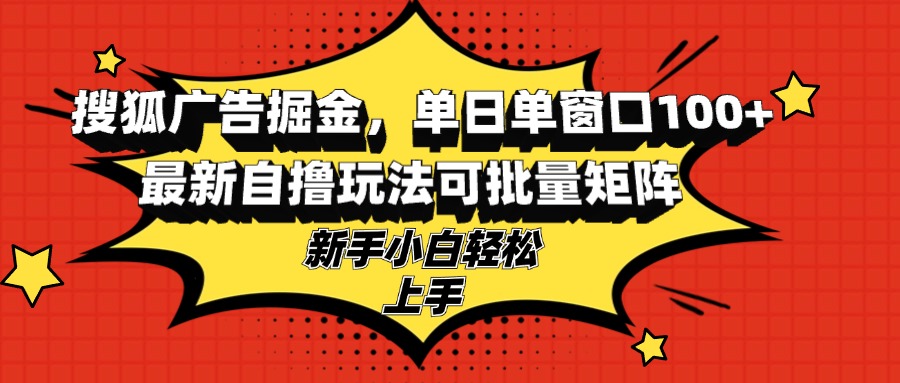 搜狐广告掘金，单日单窗口100+，最新自撸玩法可批量矩阵，适合新手小白-网创小站