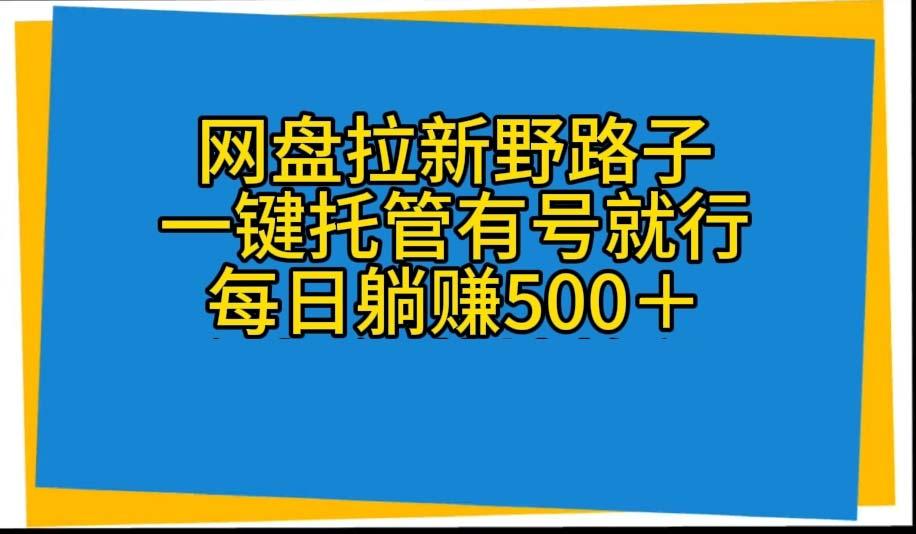 网盘拉新野路子，一键托管有号就行，全自动代发视频，每日躺赚500＋-网创小站