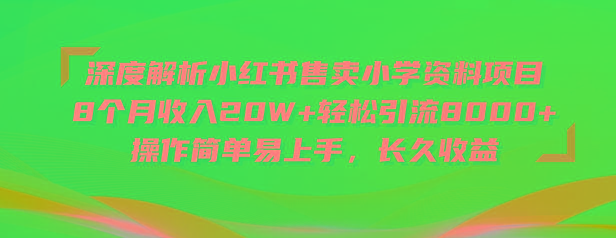 深度解析小红书售卖小学资料项目 8个月收入20W+轻松引流8000+操作简单…-网创小站
