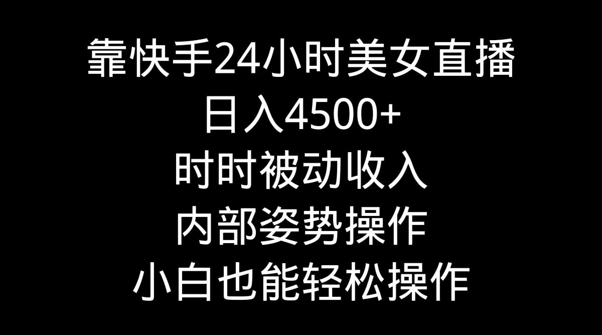 靠快手美女24小时直播，日入4500+，时时被动收入，内部姿势操作，小白也…-网创小站