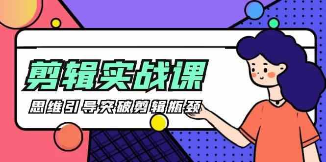 剪辑实操课-思维引导突破剪辑瓶颈(29节视频课)-网创小站