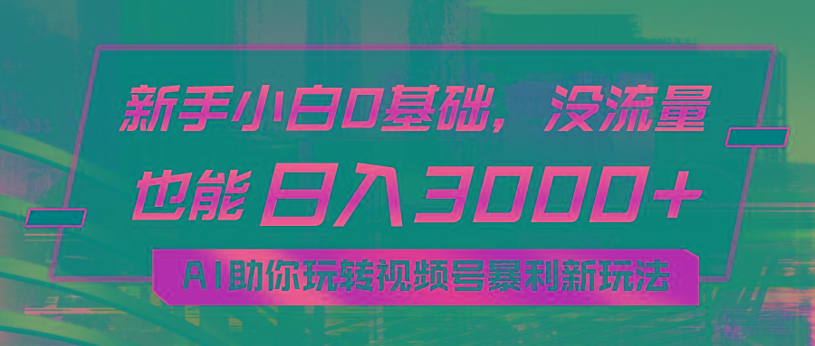 小白0基础，没流量也能日入3000+：AI助你玩转视频号暴利新玩法-网创小站