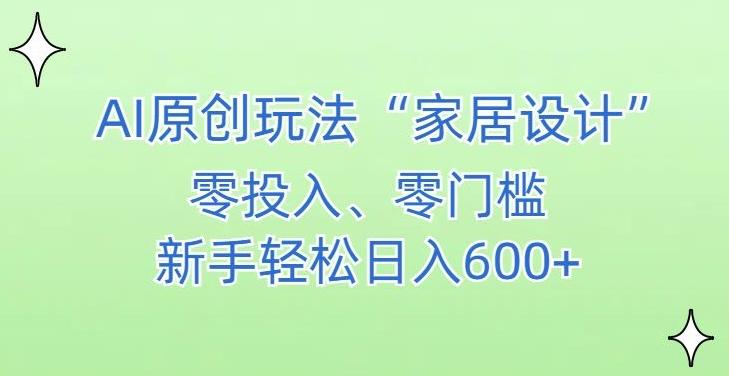 AI家居设计，简单好上手，新手小白什么也不会的，都可以轻松日入500+【揭秘】-网创小站