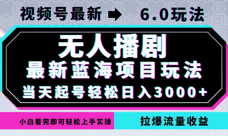 视频号最新6.0玩法，无人播剧，轻松日入3000+，最新蓝海项目，拉爆流量…-网创小站
