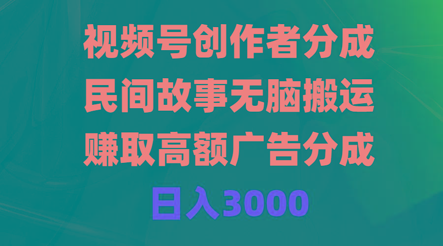 (9390期)视频号创作者分成，民间故事无脑搬运，赚取高额广告分成，日入3000-网创小站