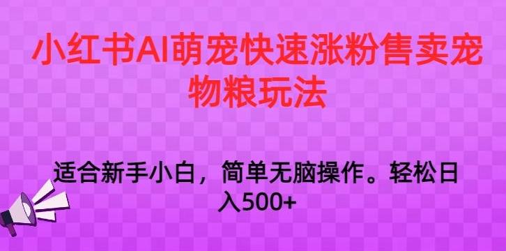 小红书AI萌宠快速涨粉售卖宠物粮玩法，日入1000+【揭秘】-网创小站