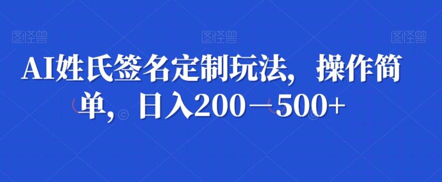 AI姓氏签名定制玩法，操作简单，日入200－500+-网创小站