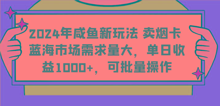 2024年咸鱼新玩法 卖烟卡 蓝海市场需求量大，单日收益1000+，可批量操作-网创小站