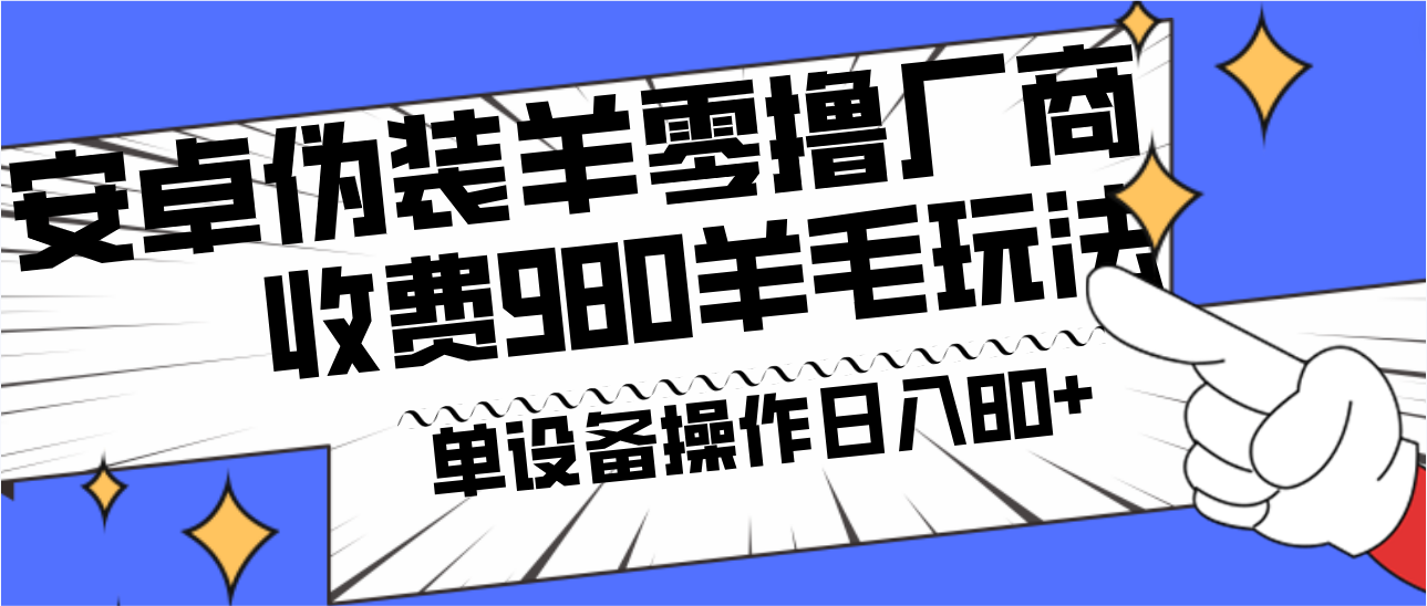 安卓伪装羊零撸厂商羊毛项目，单机日入80+，可矩阵，多劳多得，收费980项目直接公开-网创小站
