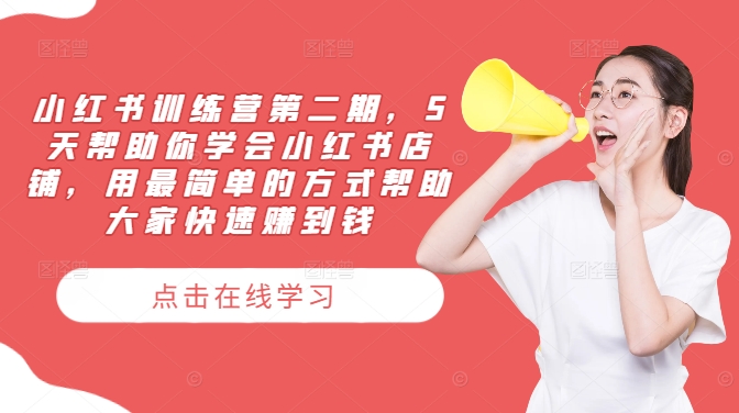 小红书训练营第二期，5天帮助你学会小红书店铺，用最简单的方式帮助大家快速赚到钱-网创小站