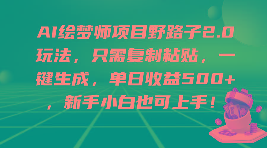 (9876期)AI绘梦师项目野路子2.0玩法，只需复制粘贴，一键生成，单日收益500+，新…-网创小站
