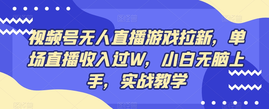 视频号无人直播游戏拉新，单场直播收入过W，小白无脑上手，实战教学-网创小站