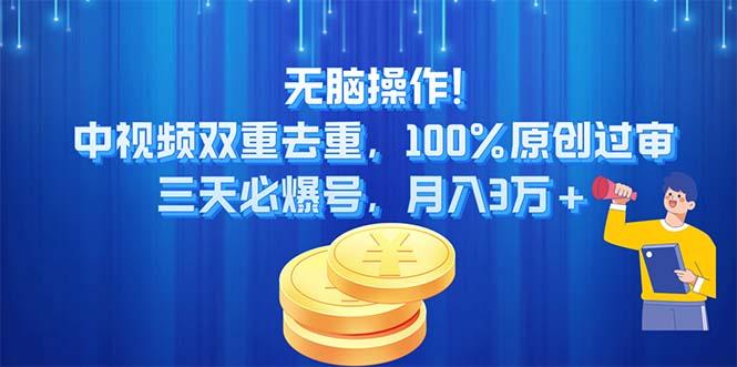 无脑操作!中视频双重去重，100%原创过审，三天必爆号，月入3万+-网创小站