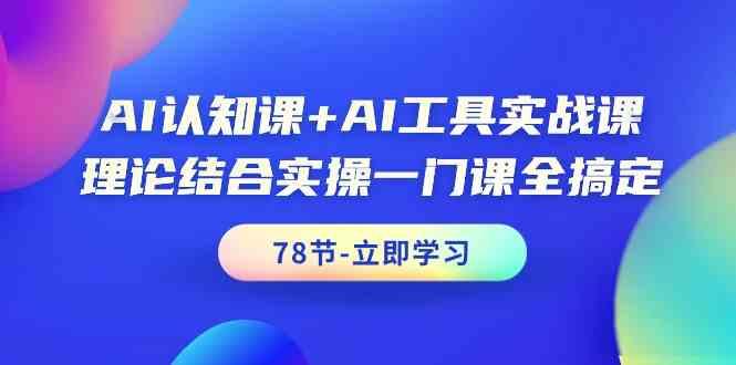 AI认知课+AI工具实战课，理论结合实操一门课全搞定(78节)-网创小站