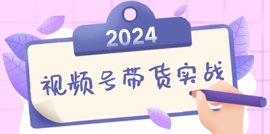 2024视频号最新带货实战课：无人直播/书单号卖货/个人IP口播 (附资料素材-网创小站
