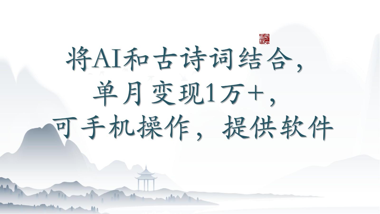 将AI和古诗词结合，单月变现1万+，可手机操作，附送软件-网创小站