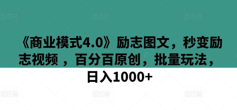 《商业模式4.0》励志图文，秒变励志视频 ，百分百原创，批量玩法，日入1000+【揭秘】-网创小站