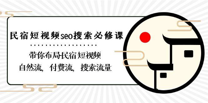 民宿短视频seo搜索必修课：带你布局民宿短视频自然流，付费流，搜索流量-网创小站