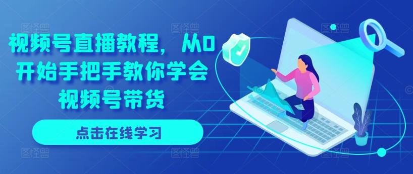 视频号直播教程，从0开始手把手教你学会视频号带货-网创小站