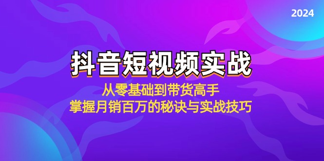 抖音短视频实战：从零基础到带货高手，掌握月销百万的秘诀与实战技巧-网创小站