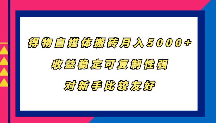得物自媒体搬砖，月入5000+，收益稳定可复制性强，对新手比较友好-网创小站