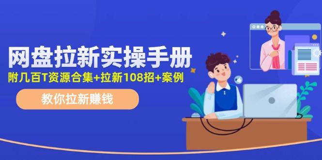 网盘拉新实操手册：教你拉新赚钱(附几百T资源合集+拉新108招+案例-网创小站