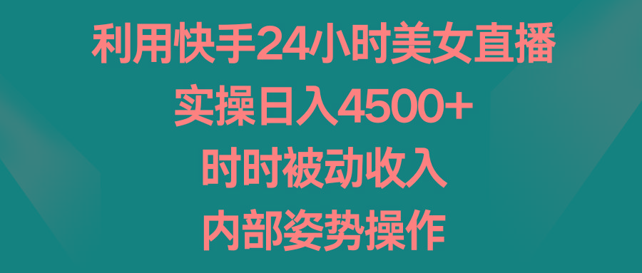 利用快手24小时美女直播，实操日入4500+，时时被动收入，内部姿势操作-网创小站