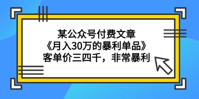(9365期)某公众号付费文章《月入30万的暴利单品》客单价三四千，非常暴利-网创小站