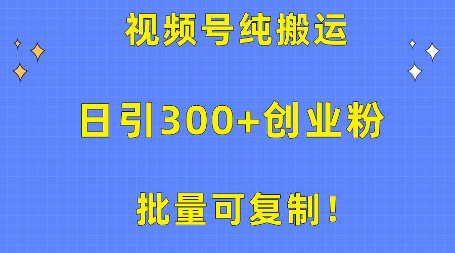 批量可复制！视频号纯搬运日引300+创业粉教程！-网创小站