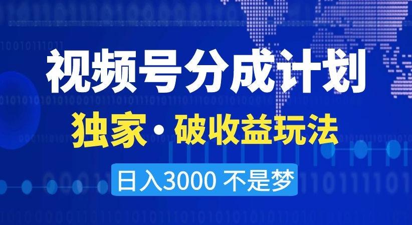 视频号分成计划，独家·破收益玩法，日入3000不是梦【揭秘】-网创小站