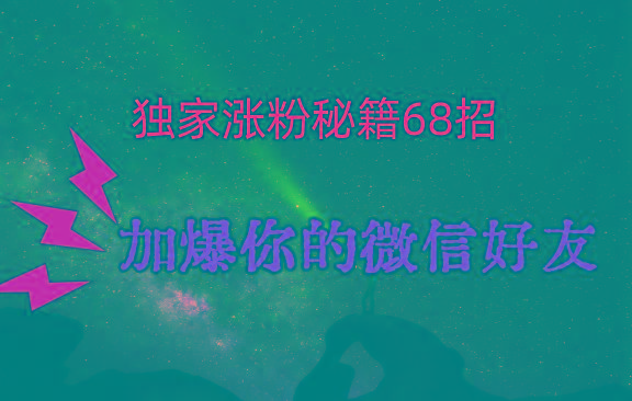 独家引流秘籍68招，深藏多年的压箱底，效果惊人，加爆你的微信好友！-网创小站
