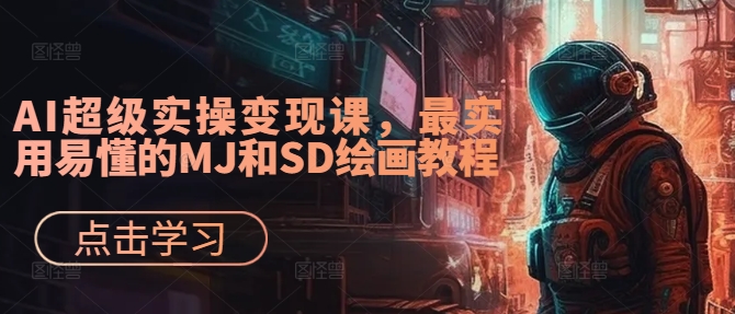 AI超级实操变现课，最实用易懂的MJ和SD绘画教程-网创小站