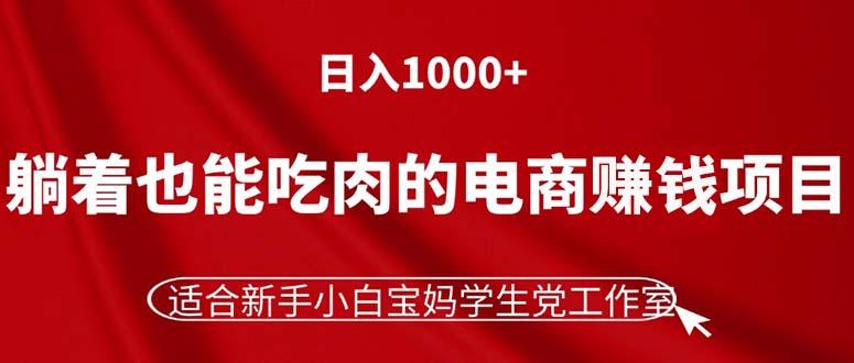 躺着也能吃肉的电商赚钱项目，日入1000+，适合新手小白宝妈学生党工作室-网创小站