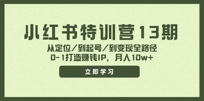 小红书特训营13期，从定位/到起号/到变现全路径，0-1打造赚钱IP，月入10w+-网创小站