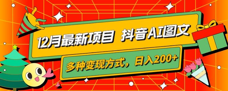 12月最新项目，抖音AI图文，自带爆款流量，多种变现方式，日入200+-网创小站