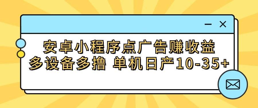 安卓小程序点广告赚收益，多设备多撸 单机日产10-35+-网创小站