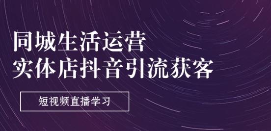 同城生活运营-实体店抖音引流获客：短视频直播学习(9节课)-网创小站