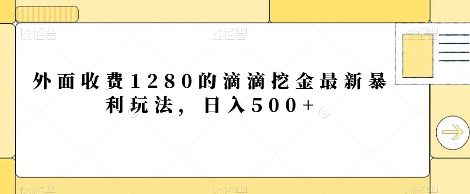 外面收费1280的滴滴挖金最新暴利玩法，日入500+-网创小站