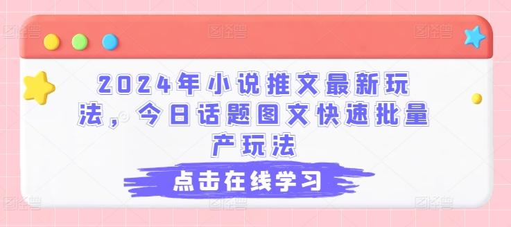 2024年小说推文最新玩法，今日话题图文快速批量产玩法-网创小站