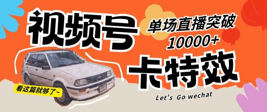 视频号技术卡特效，学会直播单场爆10000+【揭秘】-网创小站