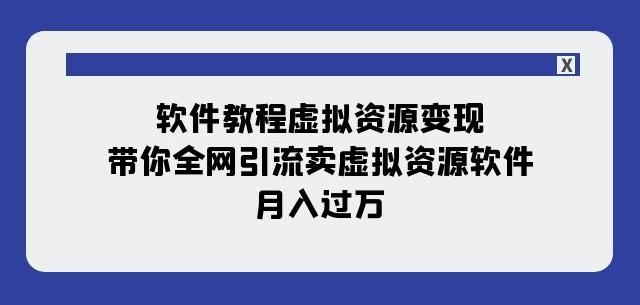 软件教程虚拟资源变现：带你全网引流卖虚拟资源软件，月入过万（11节课）-网创小站