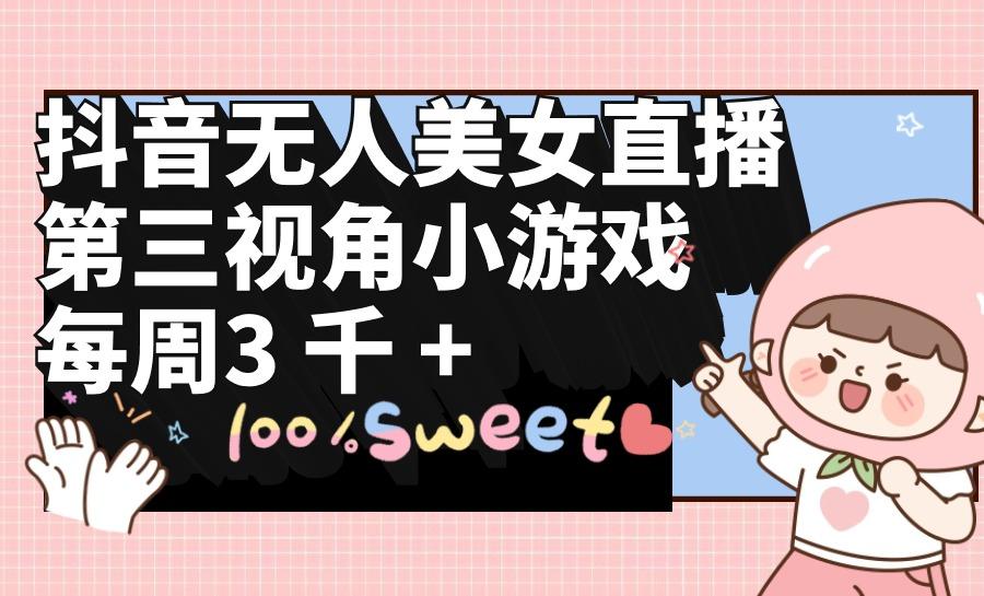 (9796期)抖音无人美女直播，第三视角小游戏，每周收益3000+-网创小站
