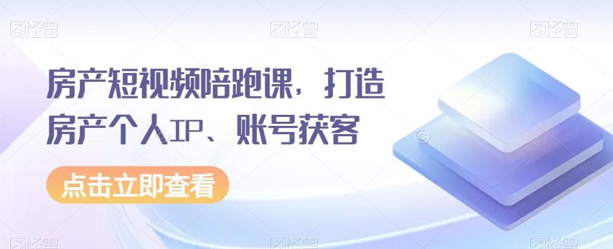 房产短视频陪跑课，打造房产个人IP、账号获客-网创小站