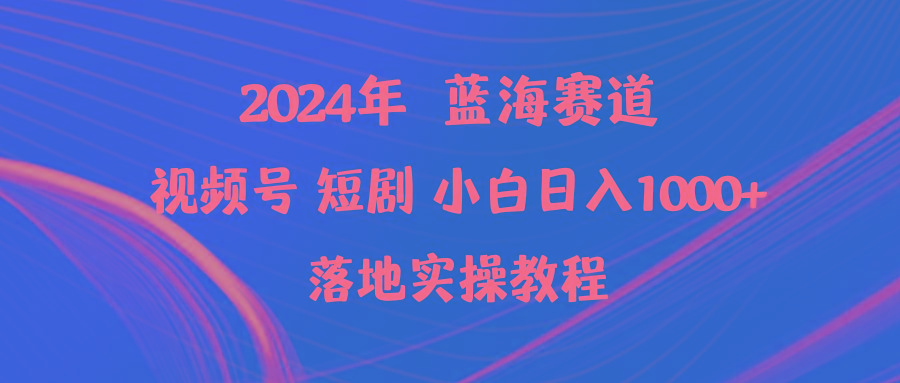 (9634期)2024年蓝海赛道视频号短剧 小白日入1000+落地实操教程-网创小站
