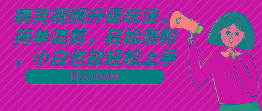 搞笑视频升级玩法，简单混剪，轻松涨粉，小白也能上手，日入1000+教程+素材-网创小站