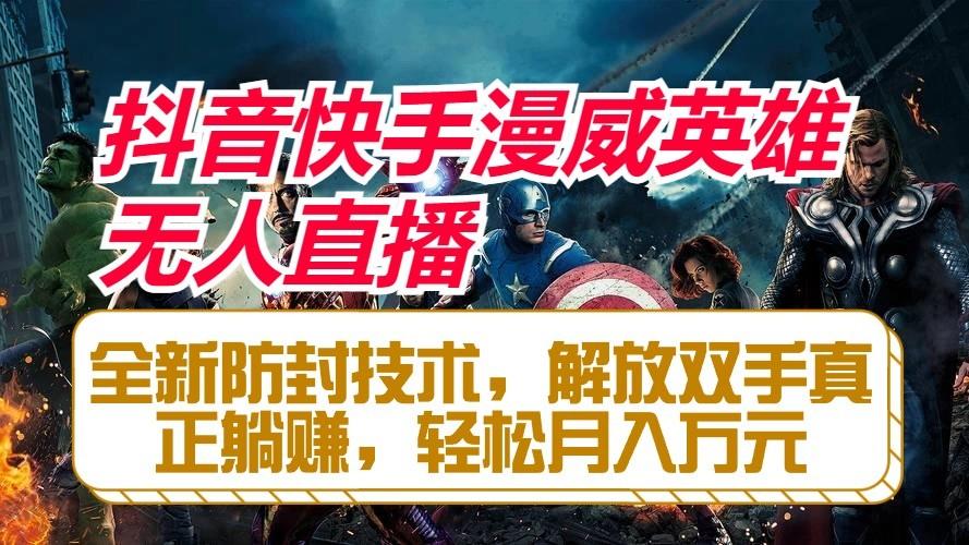 抖音快手漫威英雄无人直播，全新防封技术，解放双手真正躺赚，轻松月入万元-网创小站