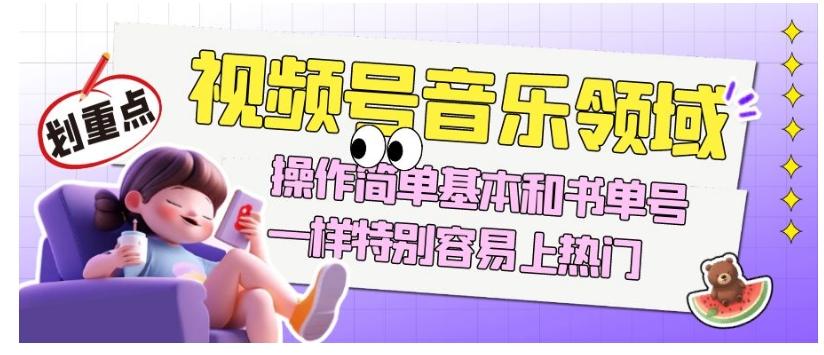 视频号音乐领域项目玩法，操作简单基本和书单号一样，特别容易上热门【揭秘】-网创小站