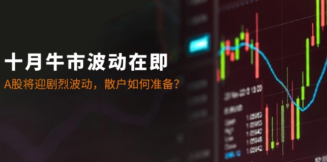 十月牛市波动在即：A股将迎剧烈波动，散户如何准备？-网创小站