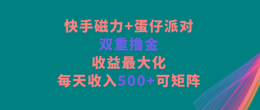 快手磁力+蛋仔派对，双重撸金，收益最大化，每天收入500+，可矩阵-网创小站