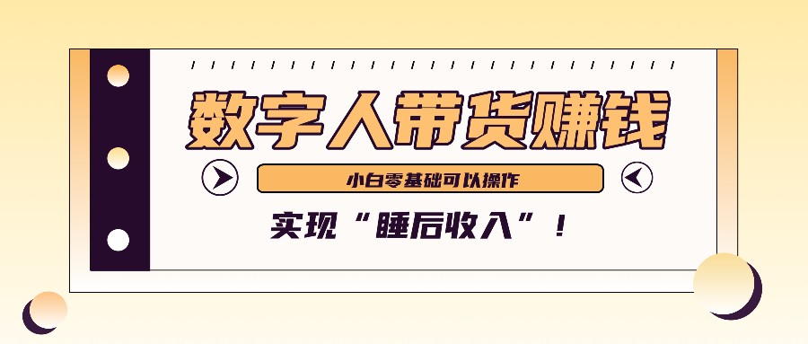 数字人带货2个月赚了6万多,做短视频带货,新手一样可以实现“睡后收入”!-网创小站